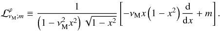 \begin{equation} {\mathcal L}_{\nu_{\rm M};m}^{\varphi}\equiv\frac{1}{\left(1-\nu_{\rm M}^{2}x^2\right)\sqrt{1-x^2}}\left[-\nu_{\rm M}x\left(1-x^2\right)\frac{{\rm d}}{{\rm d}x}+m\right] . \end{equation}