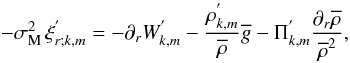\begin{equation} -\sigma_{\rm M}^{2}\,\xi^{'}_{r;k,m}=-\partial_{r}W_{k,m}^{'}-\frac{\rho^{'}_{k,m}}{\overline\rho}{\overline g}-\Pi^{'}_{k,m}\frac{\partial_{r}\overline\rho}{{\overline\rho}^{2}} , \label{RadEqFi} \end{equation}