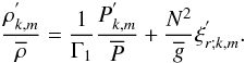 \begin{equation} \frac{\rho^{'}_{k,m}}{\overline\rho}=\frac{1}{\Gamma_{1}}\frac{P^{'}_{k,m}}{\overline P}+\frac{N^2}{\overline g}\xi^{'}_{r;k,m}. \label{EnEqFi} \end{equation}
