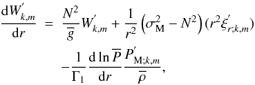 \begin{eqnarray} \frac{{\rm d}W_{k,m}^{'}}{{\rm d}r}&=&\frac{N^2}{\overline g}W_{k,m}^{'}+\frac{1}{r^2}\left(\sigma_{\rm M}^2-N^2\right)(r^2\xi_{r;k,m}^{'})\nonumber\\ & &-\frac{1}{\Gamma_1}\frac{{\rm d}\ln{\overline P}}{{\rm d}r}\frac{P_{{\rm M};k,m}^{'}}{{\overline\rho}}, \end{eqnarray}