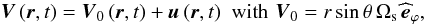 \begin{equation} \vec V\left(\vec r,t\right)=\vec V_{0}\left(\vec r,t\right)+\vec u\left(\vec r,t\right)\,\, \hbox{with} \,\, \vec V_{0}=r\sin\theta\,\Omega_{\rm s}\,\widehat{\vec{e}}_{\varphi} , \label{dV} \end{equation}