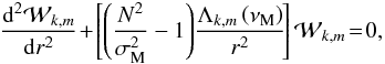 \begin{equation} \frac{{\rm d}^{2}{\mathcal W}_{k,m}}{{\rm d}r^2}\!+\!\left[\left(\frac{N^2}{\sigma_{\rm M}^{2}}-1\right)\!\frac{\Lambda_{k,m}\left(\nu_{\rm M}\right)}{r^2}\!\right]{\mathcal W}_{k,m}\!=\!0 , \label{Poincare2} \end{equation}