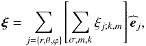 \begin{equation} \vec\xi =\sum_{j=\left\{r,\theta,\varphi\right\}}\left[\sum_{\sigma,m,k}\xi_{j;k,m}\right]{\widehat {\vec e}}_{j}, \end{equation}
