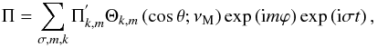 \begin{equation} \Pi=\sum_{\sigma,m,k}\Pi_{k,m}^{'}\Theta_{k,m}\left(\cos\theta;\nu_{\rm M}\right)\exp\left({\rm i}m\varphi\right)\exp\left({\rm i}\sigma t\right), \label{Pifa} \end{equation}