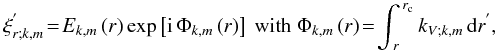\begin{equation} {\xi}_{r;k,m}^{'}\!=\!E_{k,m}\left(r\right)\exp\left[{\rm i}\,\Phi_{k,m}\left(r\right)\right]~\hbox{with}~\Phi_{k,m}\left(r\right)\!=\!\int_{\,r}^{\,r_{\rm c}}k_{V;k,m}\,{\rm d}r^{'} , \end{equation}