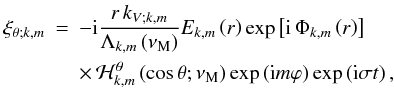 \begin{eqnarray} \xi_{\theta;k,m}&=&-{\rm i}\frac{r\,k_{V;k,m}}{\Lambda_{k,m}\left(\nu_{\rm M}\right)}E_{k,m}\left(r\right)\exp\left[{\rm i}\,\Phi_{k,m}\left(r\right)\right]\nonumber\\ & &\times\,{\mathcal H}_{k,m}^{\theta}\left(\cos\theta;\nu_{\rm M}\right)\exp\left({\rm i}m\varphi\right)\exp\left({\rm i}\sigma t\right) , \end{eqnarray}