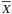 \hbox{$\overline X$}