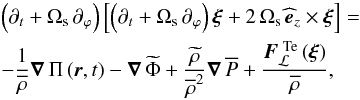 \begin{eqnarray} &&\left(\partial_{t}+\Omega_{\rm s}\,\partial_{\varphi}\right)\left[\left(\partial_{t}+\Omega_{\rm s}\,\partial_{\varphi}\right)\vec\xi+2\,\Omega_{\rm s}\,{\widehat{\vec{e}}}_{z}\times\vec\xi\right]= \nonumber\\ \label{momen}&&-\frac{1}{\overline\rho}\vec\nabla\,\Pi\left(\vec r,t\right)-\vec\nabla\,\widetilde\Phi+\frac{\widetilde \rho}{{\overline\rho}^{2}}\vec\nabla\,\overline P+\frac{\vec F_{\mathcal L}^{\,\,{\rm Te}}\left(\vec \xi\right)}{\overline\rho} , \end{eqnarray}