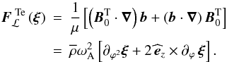 \begin{eqnarray} \vec F_{\mathcal L}^{\,\,{\rm Te}}\left(\vec \xi\right)&=&\frac{1}{\mu}\left[\left(\vec B_{0}^{\rm T}\cdot\vec\nabla\right)\vec b+\left(\vec b\cdot\vec\nabla\right)\vec B_{0}^{\rm T}\right] \nonumber\\ \label{FLTe}&=&{\overline\rho}\omega_{\rm A}^{2}\left[\partial_{\varphi^2}\vec\xi+2\,{\widehat {\vec e}}_{z}\times\partial_{\varphi}\,\vec\xi\right] . \end{eqnarray}
