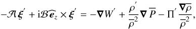 \begin{equation} -{\mathcal A}\,\vec\xi^{'}+{\rm i}{\mathcal B}\,\widehat{\vec{e}}_{z}\times\vec\xi^{'}=-\vec\nabla W^{'}+\frac{\rho^{'}}{\overline\rho^2}\vec\nabla\,\overline P-\Pi^{'}\frac{\vec\nabla\overline\rho}{\overline\rho^2} , \end{equation}