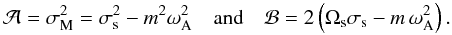 \begin{equation} {\mathcal A}=\sigma_{\rm M}^{2}=\sigma_{\rm s}^{2}-m^{2} \omega_{\rm A}^{2} \quad\hbox{and}\quad {\mathcal B}=2\left({\Omega}_{\rm s}\sigma_{\rm s}-m\,\omega_{\rm A}^{2}\right) . \end{equation}