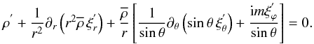 \begin{equation} \rho^{'}+\frac{1}{r^2}\partial_{r}\left(r^2{\overline\rho}\,\xi_{r}^{'}\right)+\frac{{\overline\rho}}{r}\left[\frac{1}{\sin\theta}\partial_{\theta}\left(\sin\theta\,{\xi}_{\theta}^{'}\right)+\frac{{\rm i} m \xi_{\varphi}^{'}}{\sin\theta}\right]=0 . \label{eqcf} \end{equation}