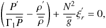 \begin{equation} \left(\frac{P^{'}}{\Gamma_{1} {\overline P}}-\frac{\rho^{'}}{\overline\rho}\right)+\frac{N^2}{\overline g}\xi_{r}^{'}=0, \label{eqetf} \end{equation}