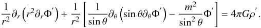 \begin{equation} \frac{1}{r^2}\partial_{r}\left(r^2\partial_{r}\Phi^{'}\right)+\frac{1}{r^2}\left[\frac{1}{\sin\theta}\partial_{\theta}\left(\sin\theta\partial_{\theta}\Phi^{'}\right)-\frac{m^2}{\sin^2\theta}\Phi^{'}\right]=4\pi G \rho^{'} . \end{equation}