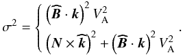 \begin{equation} \sigma^2= \left\{\begin{array}{l} \left({\vec{\widehat{B}}}\cdot\vec k\right)^2V_{\rm A}^{2}\\[2mm] \left(\vec N\times\vec{\widehat{k}}\right)^2+\left({\vec{\widehat{B}}}\cdot\vec k\right)^2V_{\rm A}^{2} \end{array}.\right. \end{equation}