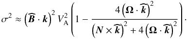 \begin{equation} \sigma^2\approx\left({\vec{\widehat{B}}}\cdot{\vec{k}}\right)^2 V_{\rm A}^{2}\left(1-\frac{4\left(\vec\Omega\cdot{\vec{\widehat{k}}}\right)^2}{\left(\vec N\times{\vec{\widehat{k}}}\right)^2+4\left(\vec\Omega\cdot{\vec{\widehat{k}}}\right)^2}\right)\cdot \end{equation}