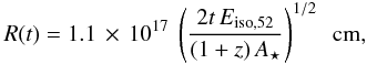 \begin{equation} R(t) = 1.1\,\times\,10^{17}\ \left(\frac{2t\, E_{\rm{iso}, 52}}{(1+z)\,A_\star} \right)^{1/2} \ \ {\rm cm}, \label{Radii} \end{equation}
