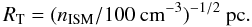 \begin{equation} R_{\rm T}= (n_{\rm ISM}/100\ \mbox{\rm cm}^{-3})^{-1/2}\ \mbox{\rm pc} . \end{equation}
