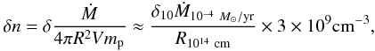 \begin{eqnarray*} \delta n= \delta \frac{\dot{M}}{4 \pi R^{2}V m_{\rm p}} \approx \frac{\delta_{10}\dot{M}_{10^{-4}~M_\odot/{\rm yr}}}{R_{10^{14}~{\rm cm}}}\times 3 \times 10^{9} {\rm cm^{-3}}, \end{eqnarray*}