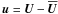 \hbox{${\bm u} = {\bm U} - \Ubar$}