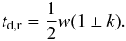 \begin{equation} t_{\rm d,r}=\frac{1}{2}w(1\pm k) . \end{equation}