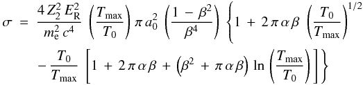 \begin{eqnarray} \label{sigmaElectron_eq} \sigma &=& \frac{4\,Z_2^2\,E_{\rm R}^2}{m_{\rm e}^2\,c^4}\;\left(\frac{T_{\rm max}}{T_{\rm 0}}\right)\, \pi\,a_{\rm 0}^2\;\left(\frac{1\,-\,\beta^2}{\beta^4}\right)\; \left\{1\,+\,2\,\pi\,\alpha\,\beta\,\,\left(\frac{T_{\rm 0}}{T_{\rm max}}\right)^{1/2}\right. \nonumber \\ &&\left. -\,\frac{T_{\rm 0}}{T_{\rm max}}\;\left[1\,+\,2\,\pi\,\alpha\,\beta\,+\, \left(\beta^2\,+\,\pi\,\alpha\,\beta \right)\,\ln\,\left(\frac{T_{\rm max}}{T_{\rm 0}}\right)\,\right]\,\right\} \end{eqnarray}