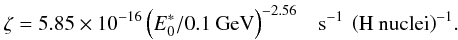 \begin{eqnarray} \label{ionizRate_eq} \zeta = 5.85\times10^{-16}\left(E^*_0 / 0.1\:\rm{GeV}\right)^{-2.56} \;\;\;\rm{s^{-1}\:\left(H\:nuclei\right)^{-1}}. \end{eqnarray}