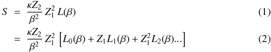 \begin{eqnarray} \label{S1_eq} S & = & \frac{\kappa Z_2}{\beta^2}\,Z_1^2\,L(\beta) \\ & = & \frac{\kappa Z_2}{\beta^2}\,Z_1^2\,\left[L_0(\beta)+Z_1L_1(\beta)+ Z_1^2L_2(\beta) ...\right] \end{eqnarray}