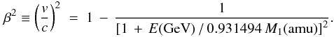 \begin{eqnarray} \label{beta2Ion_eq} \beta^2 \equiv \left(\frac{v}{c}\right)^2\;=\;1\,-\,\frac{1} {\left[1\,+\,E(\rm{GeV})\,/\,0.931494\;\it{M}_{\rm 1} (\rm{amu})\right]^2}. \end{eqnarray}