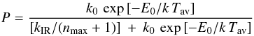 \begin{eqnarray} \label{totalProb2_eq} P = \frac{k_{\rm 0}\,\exp \left[-E_{\rm 0}/k\,T_{\rm av} \right]} {\left[k_{\rm IR}/(n_{\rm max}+1)\right]\:+\:k_{\rm 0}\, \exp \left[-E_{\rm 0}/k\,T_{\rm av} \right]} \end{eqnarray}