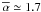 \hbox{$\overline{\alpha}\simeq 1.7$}
