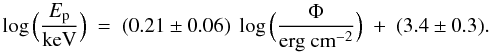 \begin{equation} \log{\Big(\frac{E_{\rm p}}{{\rm keV}}\Big)}\ =\ (0.21 \pm 0.06)\ \log{\Big(\frac{\Phi}{{\rm erg\ cm}^{-2}}\Big)}\ +\ (3.4 \pm 0.3) . \label{eq:ep_vs_flu} \end{equation}
