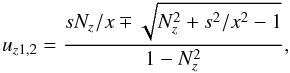 \appendix \setcounter{section}{2} \begin{equation} \label{uz12} u_{z1,2}=\frac{sN_z/x\mp\sqrt{N_z^2+s^2/x^2-1}}{1-N_z^2}, \end{equation}