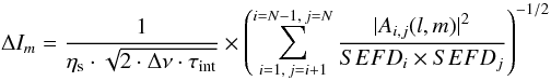 \begin{equation} \Delta I_m = \frac{1}{\eta_{\rm s}\cdot\sqrt{2\cdot\Delta\nu\cdot\tau_{\rm int}}}\times \left(\sum_{i=1,\,j=i+1}^{i=N-1,\,j=N} \frac{|A_{i,j}(l, m)|^2}{SEFD_i\times SEFD_j}\right)^{-1/2} \label{eqn:noisearraywidefield} \end{equation}