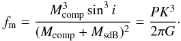 \begin{equation} \label{equation-mass-function} f_{\rm m} = \frac{M_{\rm comp}^3 \sin^3i}{(M_{\rm comp} + M_{\rm sdB})^2} = \frac{P K^3}{2 \pi G}\cdot \end{equation}