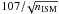 \hbox{$107 /\!\sqrt{n_{\rm ISM}}$}