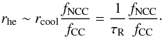\begin{equation} r_{\rm he}\sim r_{\rm cool}\frac{f_{\rm NCC}}{f_{\rm CC}}=\frac{1}{\tau_{\rm R}}\frac{f_{\rm NCC}}{f_{\rm CC}}\cdot \end{equation}