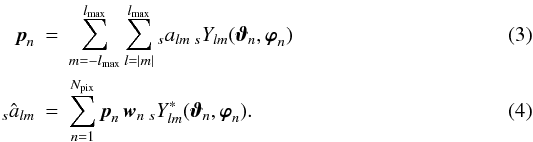 \begin{eqnarray} \label{eq_syn}{\vec p}_n&=&\sum_{m=-\lmax}^{\lmax} \sum_{l=|m|}^{\lmax} {}_sa_{lm}\, {}_sY_{lm}({\vec\vartheta}_n,{\vec \varphi}_n) \\ \label{eq_ana}_s{\hat a}_{lm} &=& \sum_{n=1}^{N_{\rm pix}} {\vec p}_n\, {\vec w}_n\, {}_sY^*_{lm}({\vec\vartheta}_n,{\vec \varphi}_n). \end{eqnarray}