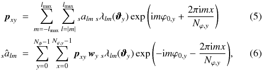 \begin{eqnarray} \label{syn_used}{\vec p}_{xy}&=&\sum_{m=-\lmax}^{\lmax} \sum_{l=|m|}^{\lmax} {}_sa_{lm}\, {}_s\lambda_{lm}({\vec\vartheta}_y) \exp{\left({\rm i}m\varphi_{0,y} + \frac{2\pi {\rm i}mx}{N_{\varphi,y}}\right)} \\ \label{ana_used}{}_s{\hat a}_{lm} &=& \sum_{y=0}^{N_\vartheta-1} \sum_{x=0}^{N_{\varphi,y}-1} {\vec p}_{xy}\, {\vec w}_y\, {}_s\lambda_{lm}({\vec\vartheta}_y)\exp{\left(-{\rm i}m\varphi_{0,y} - \frac{2\pi {\rm i} m x}{N_{\varphi,y}}\right)} {\rm ,} \end{eqnarray}