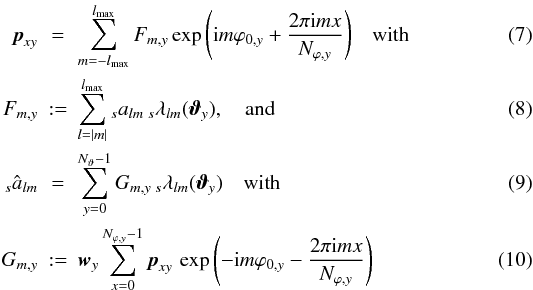 \begin{eqnarray} \label{syn1}{\vec p}_{xy}&=&\sum_{m=-\lmax}^{\lmax}F_{m,y}\exp{\left({\rm i}m\varphi_{0,y} + \frac{2\pi {\rm i}mx}{N_{\varphi,y}}\right)} \quad{\rm with} \\ F_{m,y}&:=&\sum_{l=|m|}^{\lmax} {}_sa_{lm}\, {}_s\lambda_{lm}({\vec\vartheta}_y){\rm ,\quad and} \label{syn2} \\ \label{ana1}{}_s{\hat a}_{lm} &=& \sum_{y=0}^{N_\vartheta-1}G_{m,y}\,{}_s\lambda_{lm}({\vec\vartheta}_y)\quad{\rm with} \\ \label{ana2}G_{m,y} &:=& {\vec w}_y\sum_{x=0}^{N_{\varphi,y}-1} {\vec p}_{xy}\, \exp{\left(-{\rm i}m\varphi_{0,y}-\frac{2\pi {\rm i} m x}{N_{\varphi,y}}\right)} \end{eqnarray}