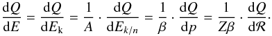 \begin{equation} \frac{{\rm d}Q}{{\rm d}E} = \frac{{\rm d}Q}{{\rm d}E_{\rm k}} = \frac{1}{A} \cdot \frac{{\rm d}Q}{{\rm d}E_{k/n}} = \frac{1}{\beta}\cdot \frac{{\rm d}Q}{{\rm d}p} = \frac{1}{Z\beta} \cdot \frac{{\rm d}Q}{{\rm d}{\cal R}}\cdot \label{eq:E_p_R} \end{equation}