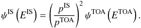 \begin{equation} \psi^{\rm IS} \left(E^{\rm IS}\right) = \left( \frac{p^{\rm IS}}{p^{\rm TOA}}\right)^2 \psi^{\rm TOA} \left(E^{\rm TOA}\right). \label{eq:modul} \end{equation}