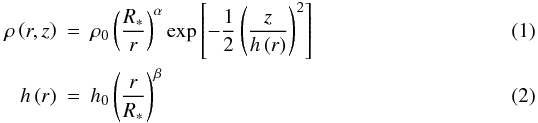\begin{eqnarray} \rho\left(r,z\right)&=&\rho_{0}\left(\frac{R_{*}}{r}\right)^\alpha \exp{\left[-\frac{1}{2}\left(\frac{z}{h\left(r\right)}\right)^2\right]} \\ h\left(r\right)&=&h_{0}\left(\frac{r}{R_{*}}\right)^\beta \end{eqnarray}