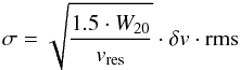 \begin{equation} \sigma = \sqrt{\frac{1.5 \cdot W_{20}}{v_{\rm res}}} \cdot \delta v \cdot {\rm rms} \end{equation}