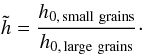 \begin{equation} \tilde{h}=\frac{h_{0,\,{\rm small\ grains}}}{h_{0,\,{\rm large\ grains}}}\cdot \label{eqntildeh} \end{equation}
