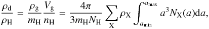 \begin{equation} \frac{\rho_{\rm d}}{\rho_{\rm H}}= \frac{\rho_{\rm g}}{m_{\rm H}} \frac{V_{\rm g}}{n_{\rm H}}= \frac{4\pi}{3m_{\rm H}N_{\rm H}} \sum_{\rm X} \rho_{\rm X} \int_{a_{\rm min}}^{a_{\rm max}}a^3N_{\rm X}(a){\rm d}a , \label{for 222} \end{equation}