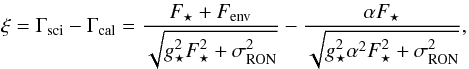 \begin{equation} \xi = \Gamma_{\mathrm{sci}} -\Gamma_{\mathrm{cal}}= \frac{F_\star + F_{\mathrm{env}}}{ \sqrt{ g_\star^2 F_\star^2 + \sigma_{\mathrm{RON}}^2 } } - \frac{\alpha F_\star}{ \sqrt{ g_\star^2 \alpha^2 F_\star^2 + \sigma_{\mathrm{RON}}^2}}, \label{gamma-diff} \end{equation}