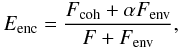 \begin{displaymath} E_{\mathrm{enc}}=\frac{F_{\mathrm{coh}} + \alpha F_{\mathrm{env}}}{F + F_{\mathrm{env}}}, \end{displaymath}