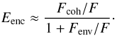 \begin{displaymath} E_{\mathrm{enc}}\approx\frac{F_{\mathrm{coh}}/F }{1 + F_{\mathrm{env}}/F}\cdot \end{displaymath}