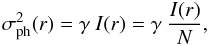 \begin{displaymath} \sigma_{\mathrm{ph}}^2(r) = \gamma\ I(r) = \gamma\ \frac{I(r)}{N}, \end{displaymath}